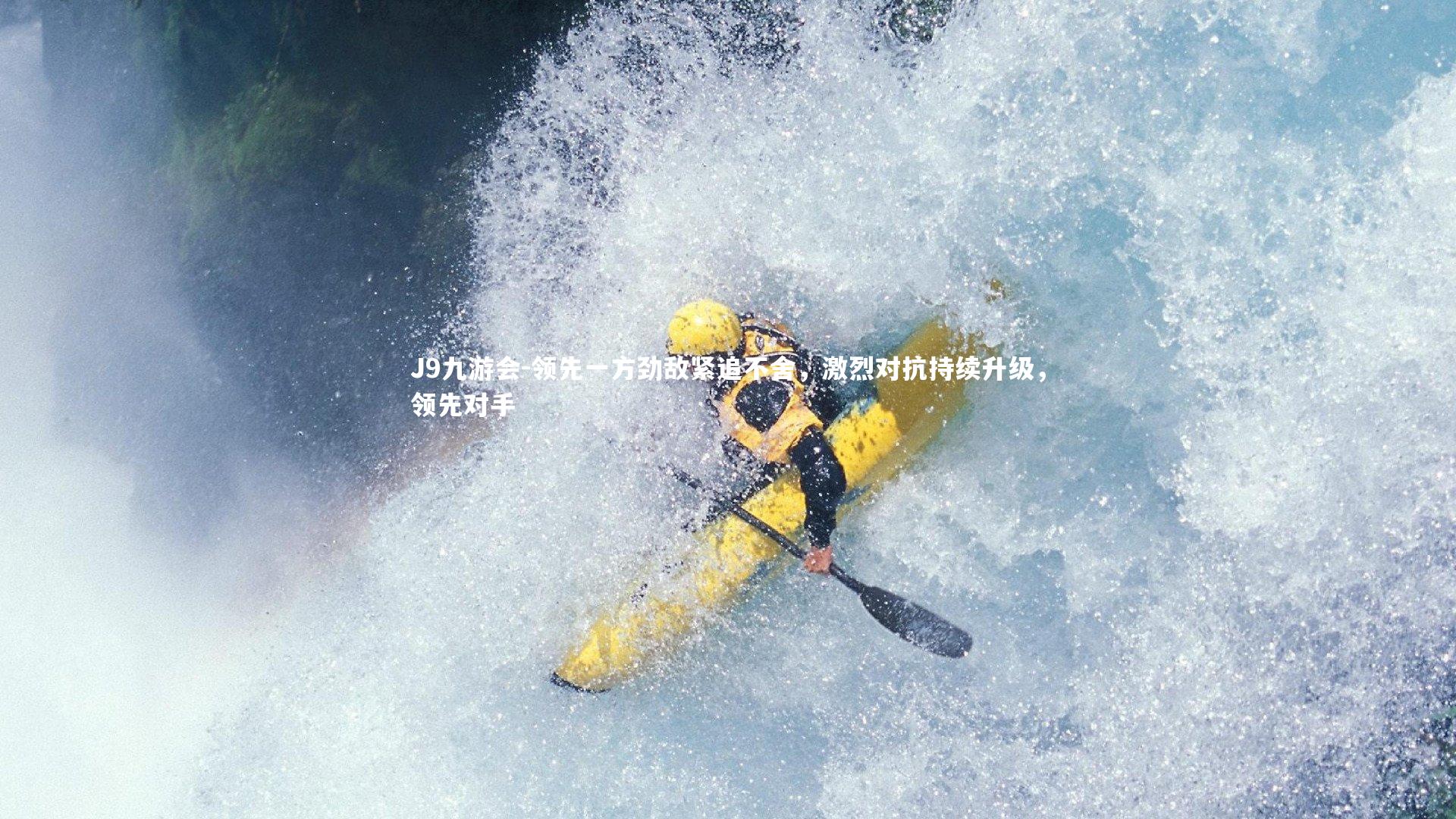 J9九游会-领先一方劲敌紧追不舍，激烈对抗持续升级，领先对手