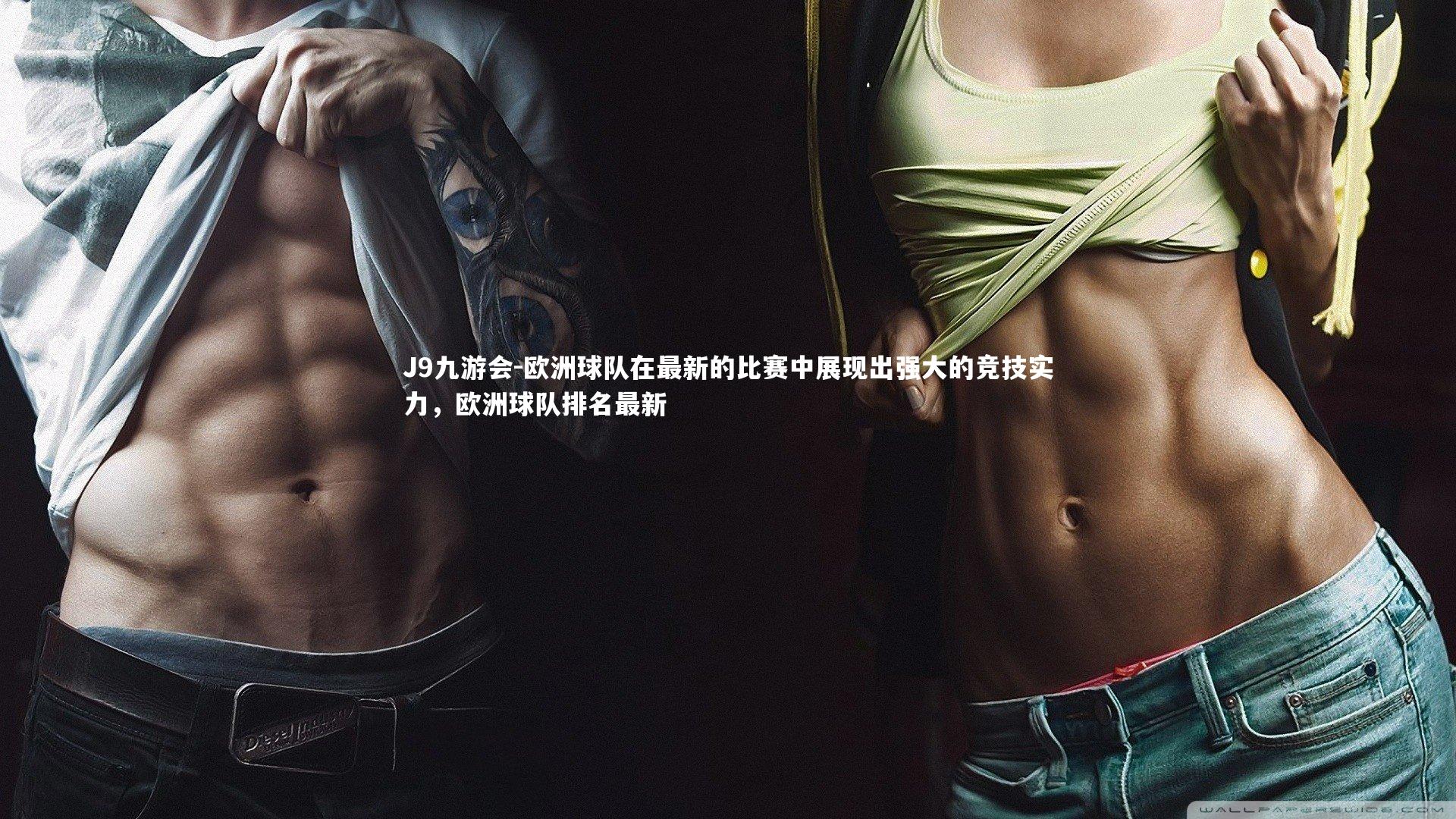 J9九游会-欧洲球队在最新的比赛中展现出强大的竞技实力，欧洲球队排名最新