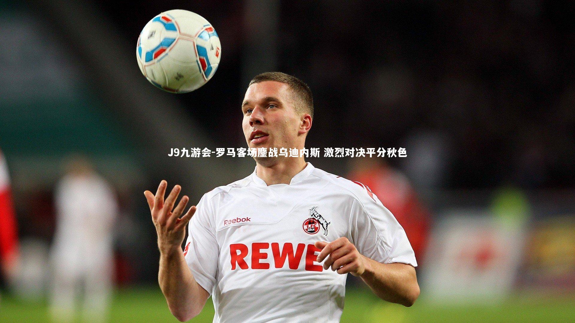 罗马客场鏖战乌迪内斯 激烈对决平分秋色