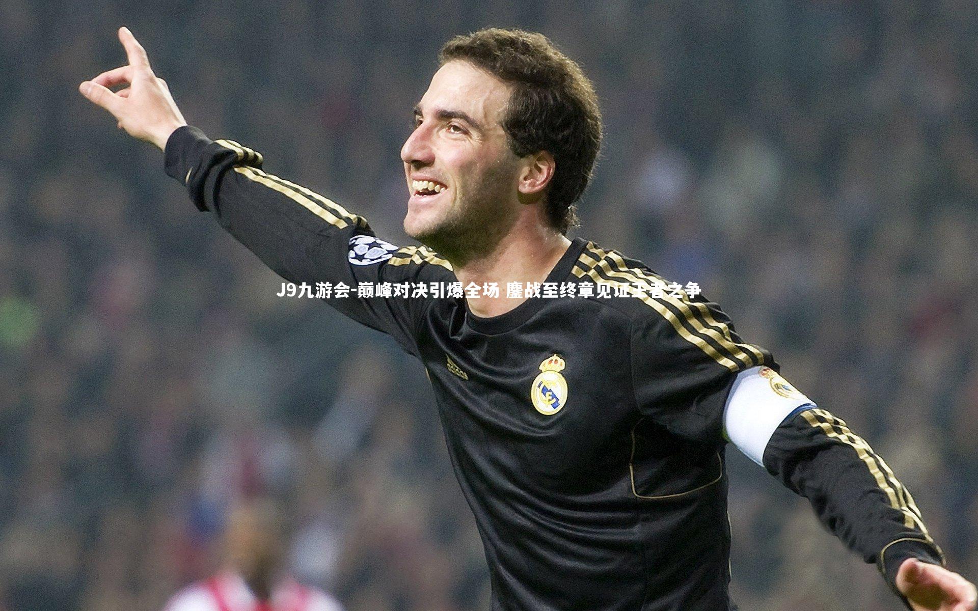 J9九游会-巅峰对决引爆全场 鏖战至终章见证王者之争
