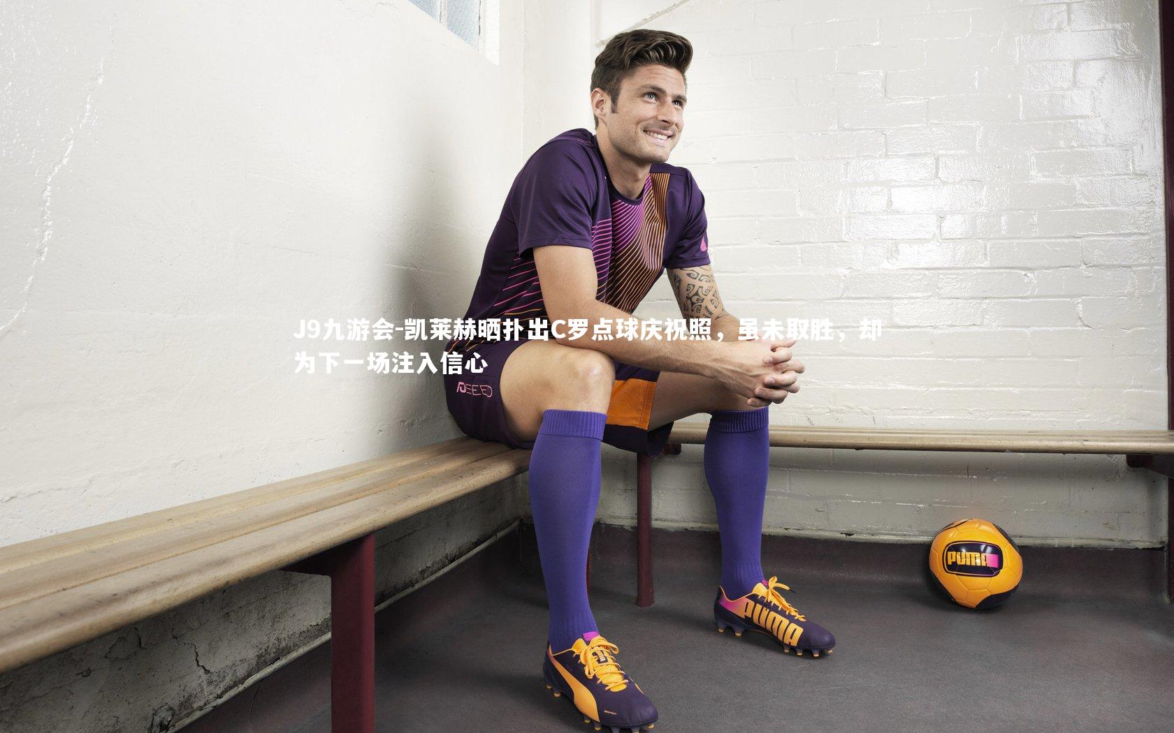 凯莱赫晒扑出C罗点球庆祝照，虽未取胜，却为下一场注入信心