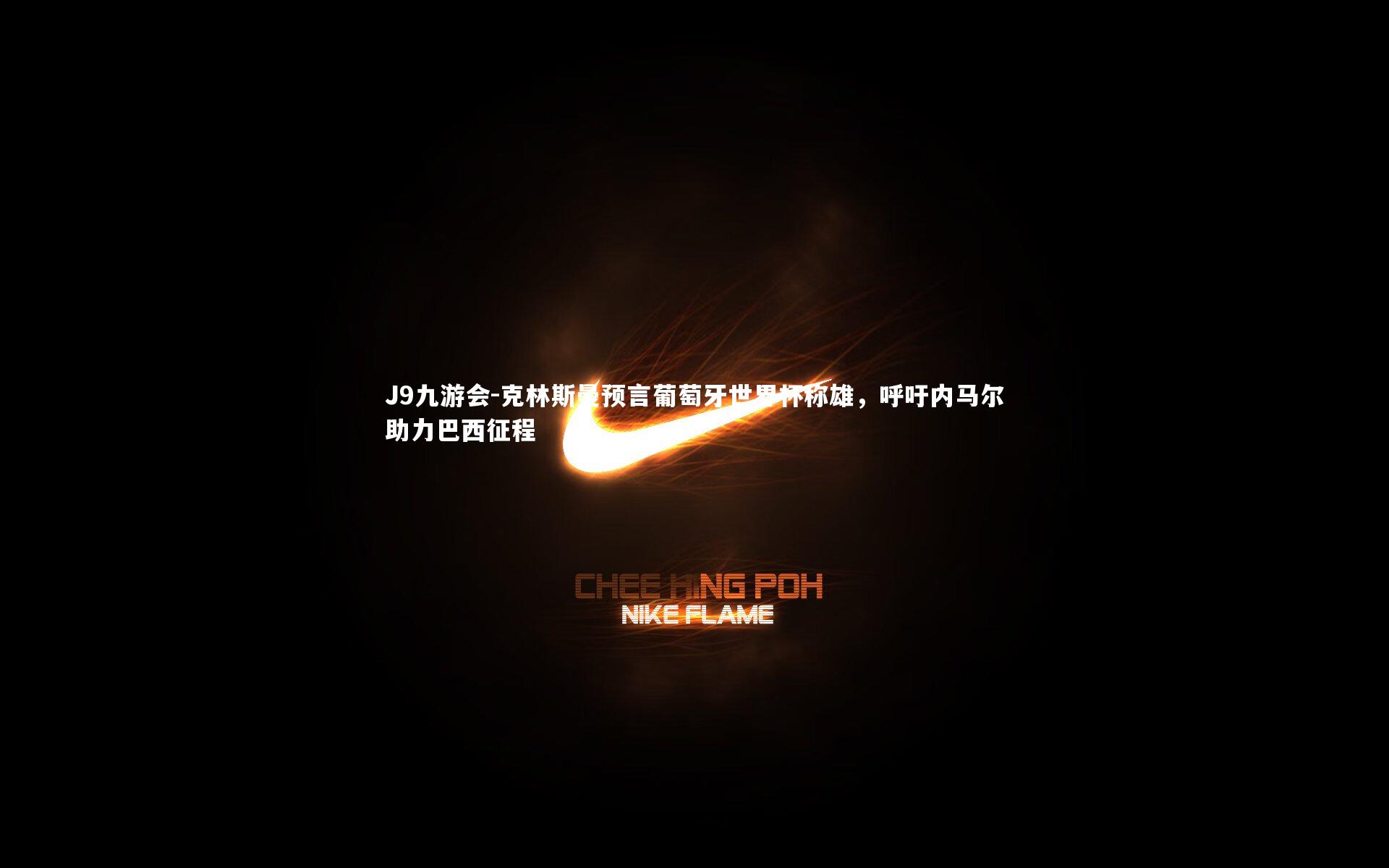 J9九游会-克林斯曼预言葡萄牙世界杯称雄，呼吁内马尔助力巴西征程