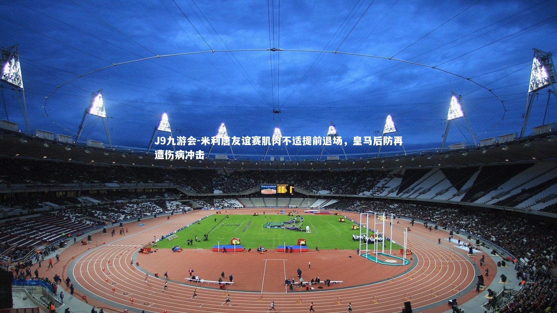 米利唐友谊赛肌肉不适提前退场，皇马后防再遭伤病冲击